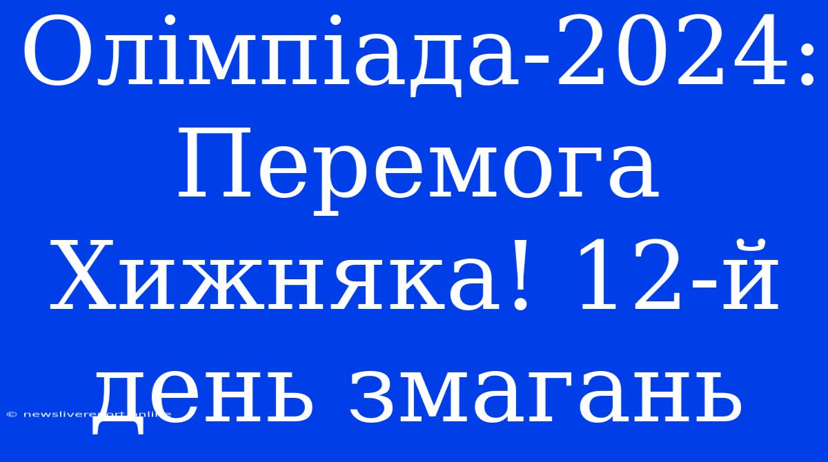 Олімпіада-2024:  Перемога Хижняка! 12-й День Змагань