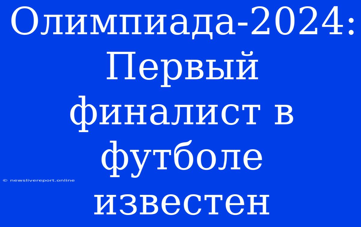 Олимпиада-2024: Первый Финалист В Футболе Известен