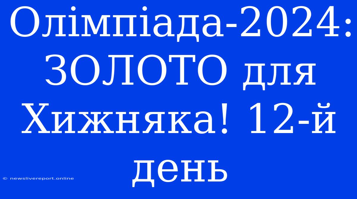 Олімпіада-2024: ЗОЛОТО Для Хижняка! 12-й День