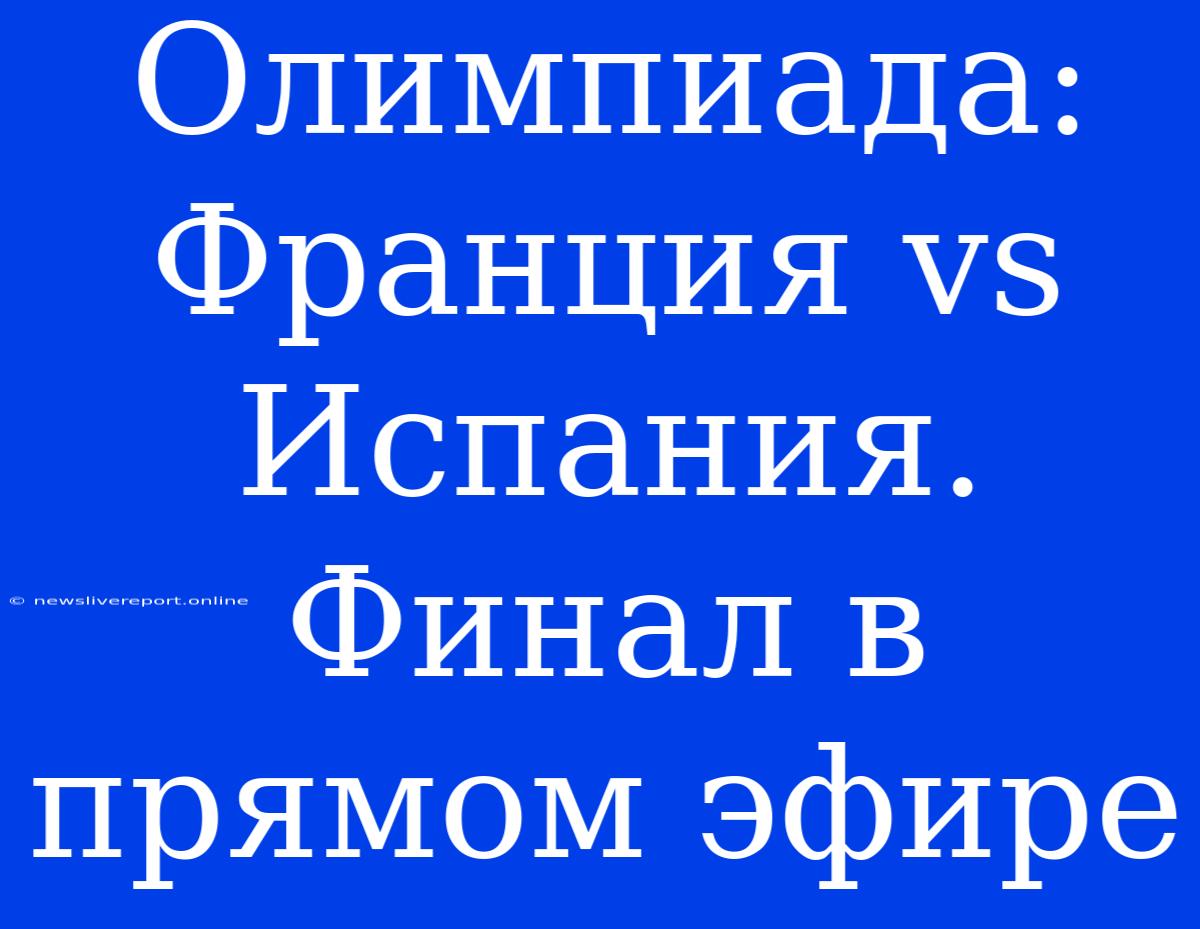 Олимпиада: Франция Vs Испания. Финал В Прямом Эфире