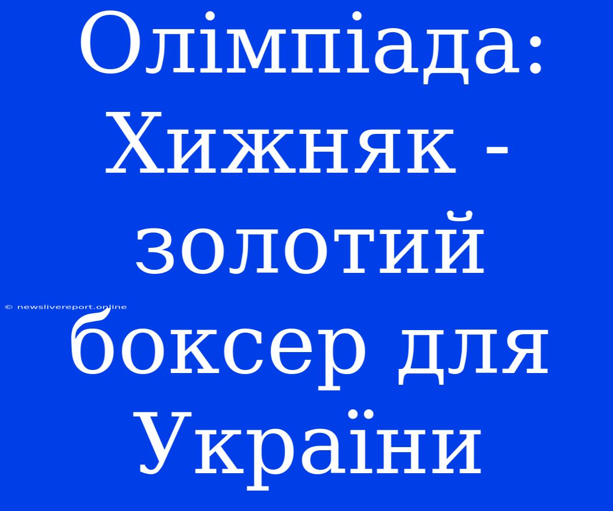 Олімпіада: Хижняк - Золотий Боксер Для України