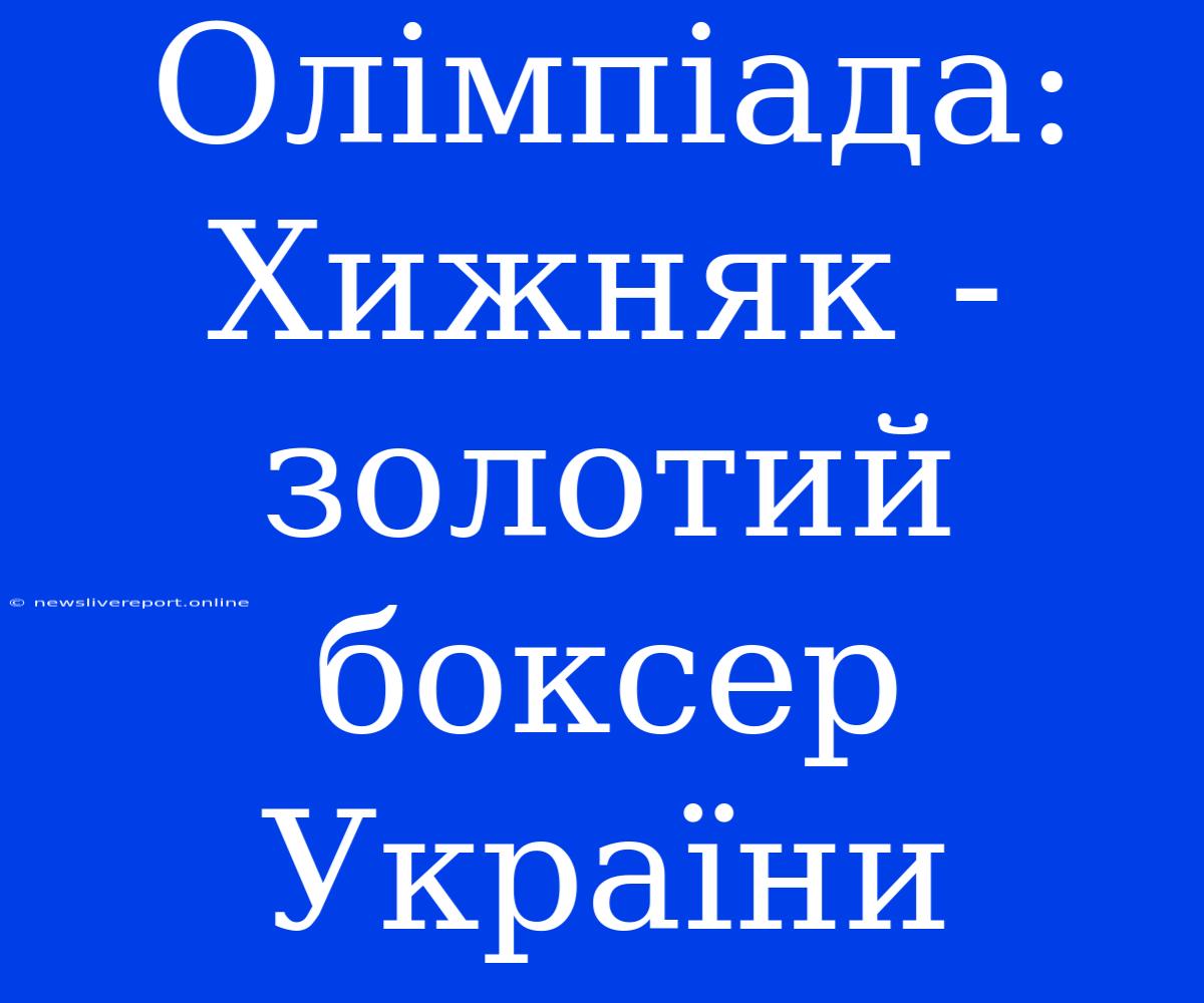 Олімпіада: Хижняк - Золотий Боксер України