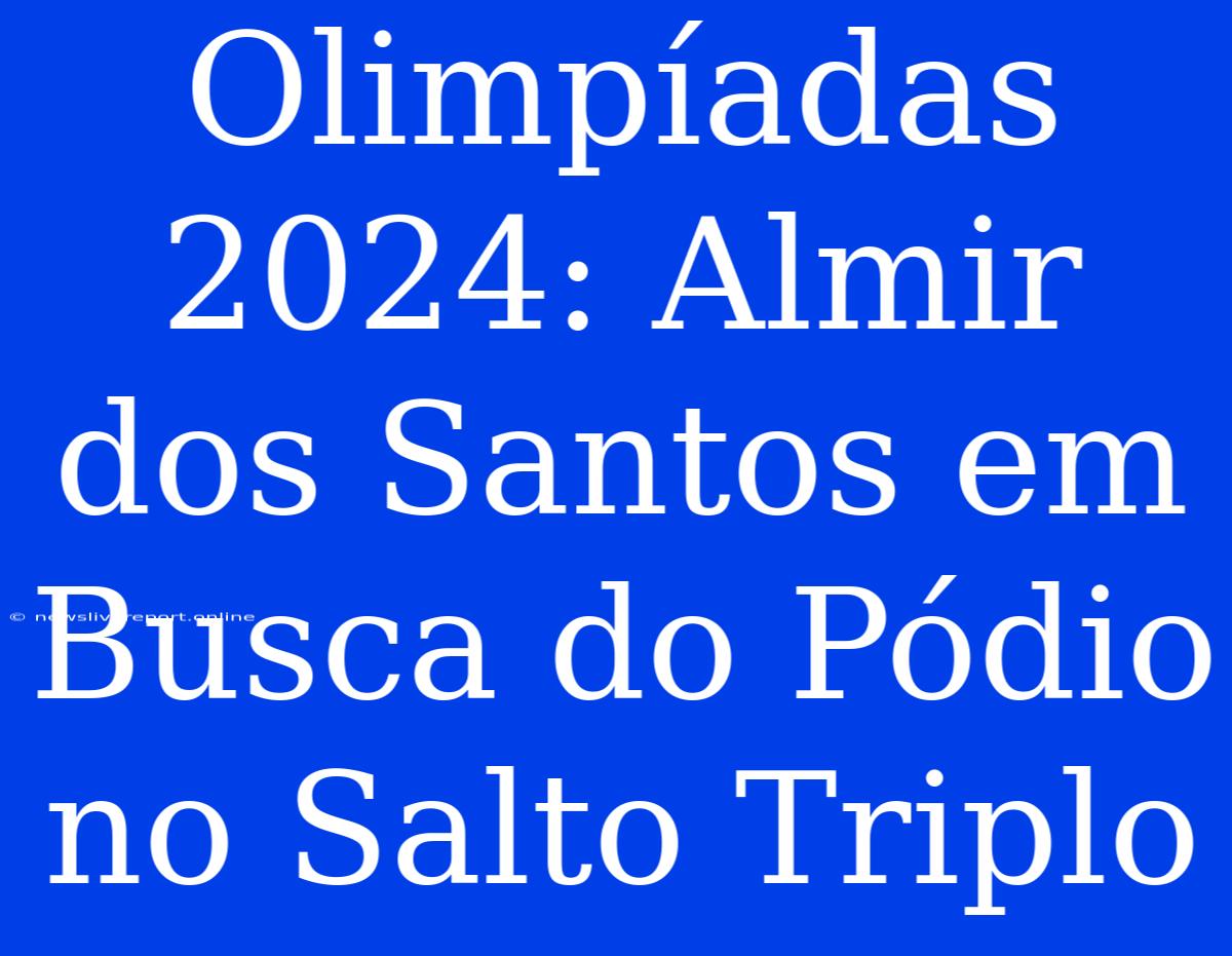 Olimpíadas 2024: Almir Dos Santos Em Busca Do Pódio No Salto Triplo