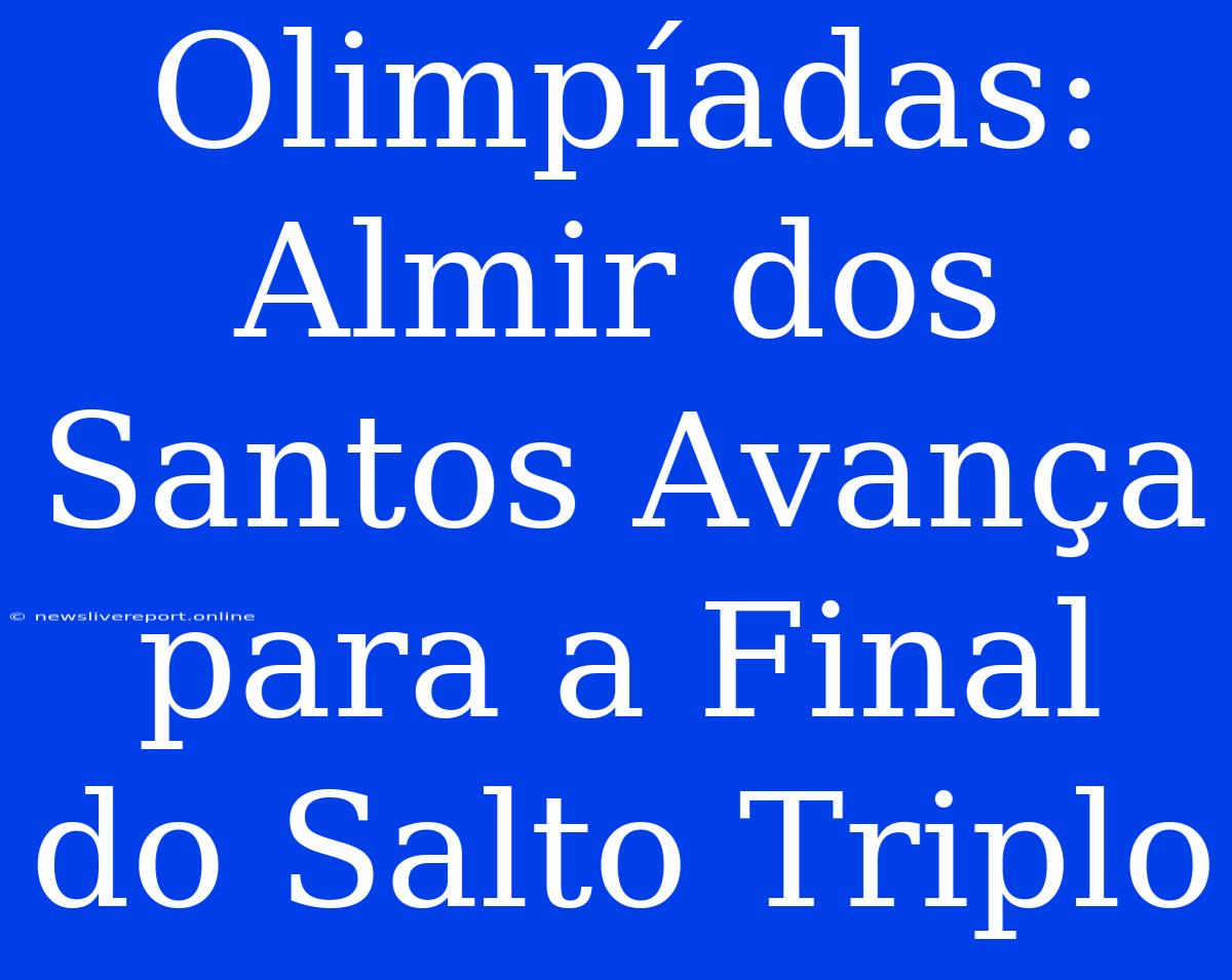 Olimpíadas: Almir Dos Santos Avança Para A Final Do Salto Triplo