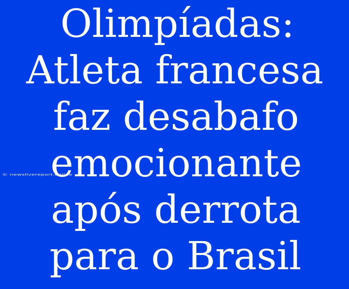 Olimpíadas: Atleta Francesa Faz Desabafo Emocionante Após Derrota Para O Brasil