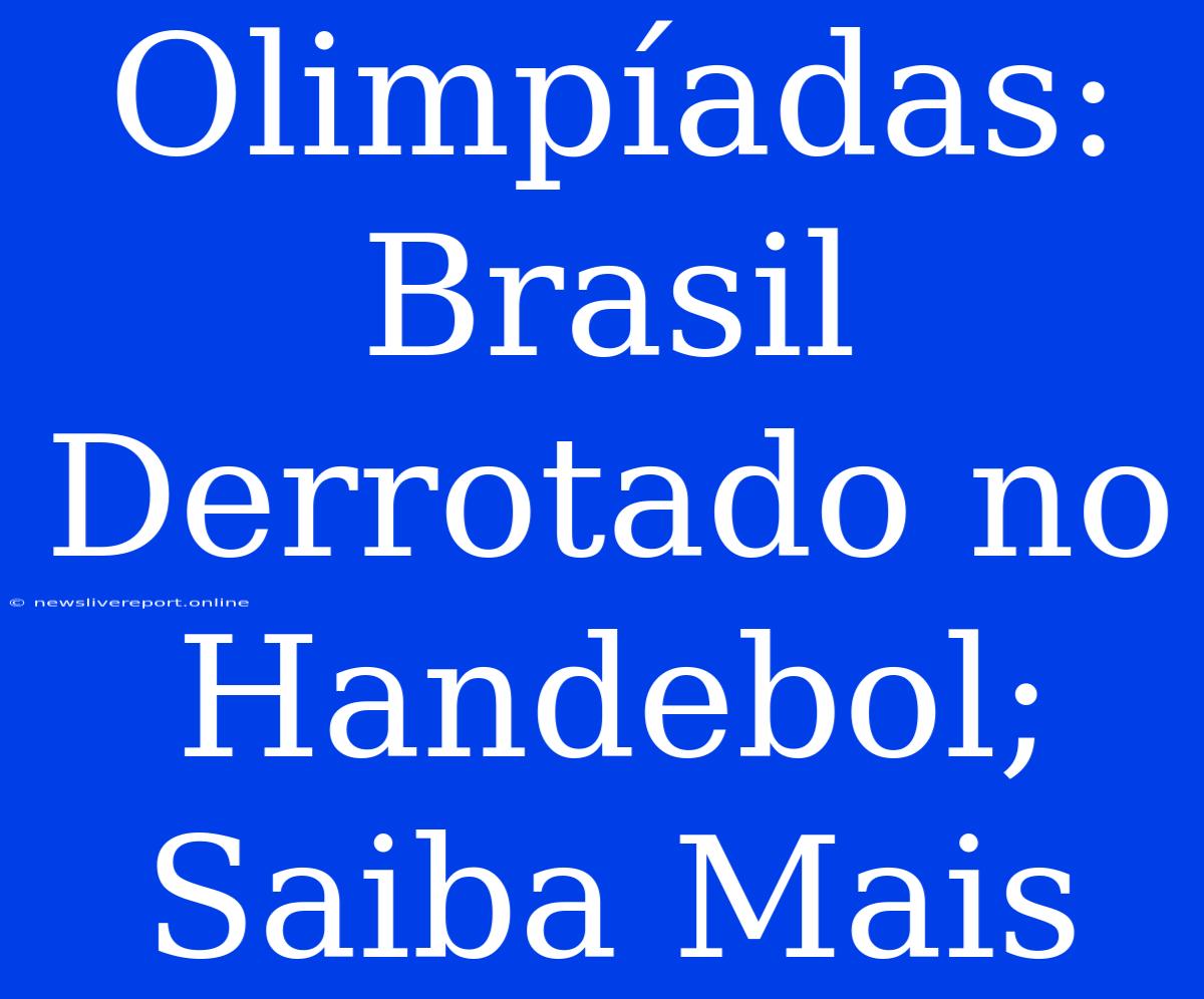 Olimpíadas: Brasil Derrotado No Handebol; Saiba Mais