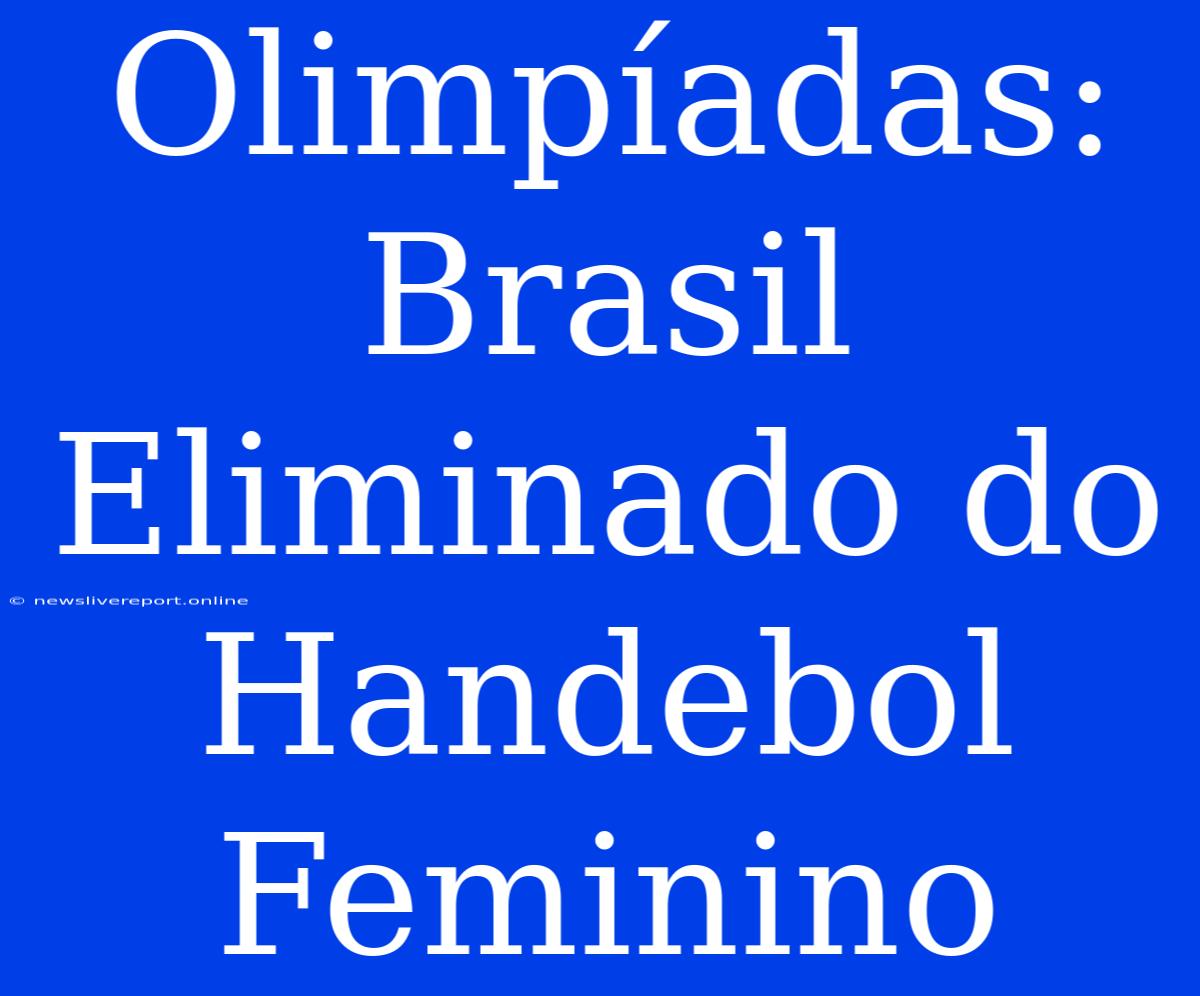 Olimpíadas: Brasil Eliminado Do Handebol Feminino