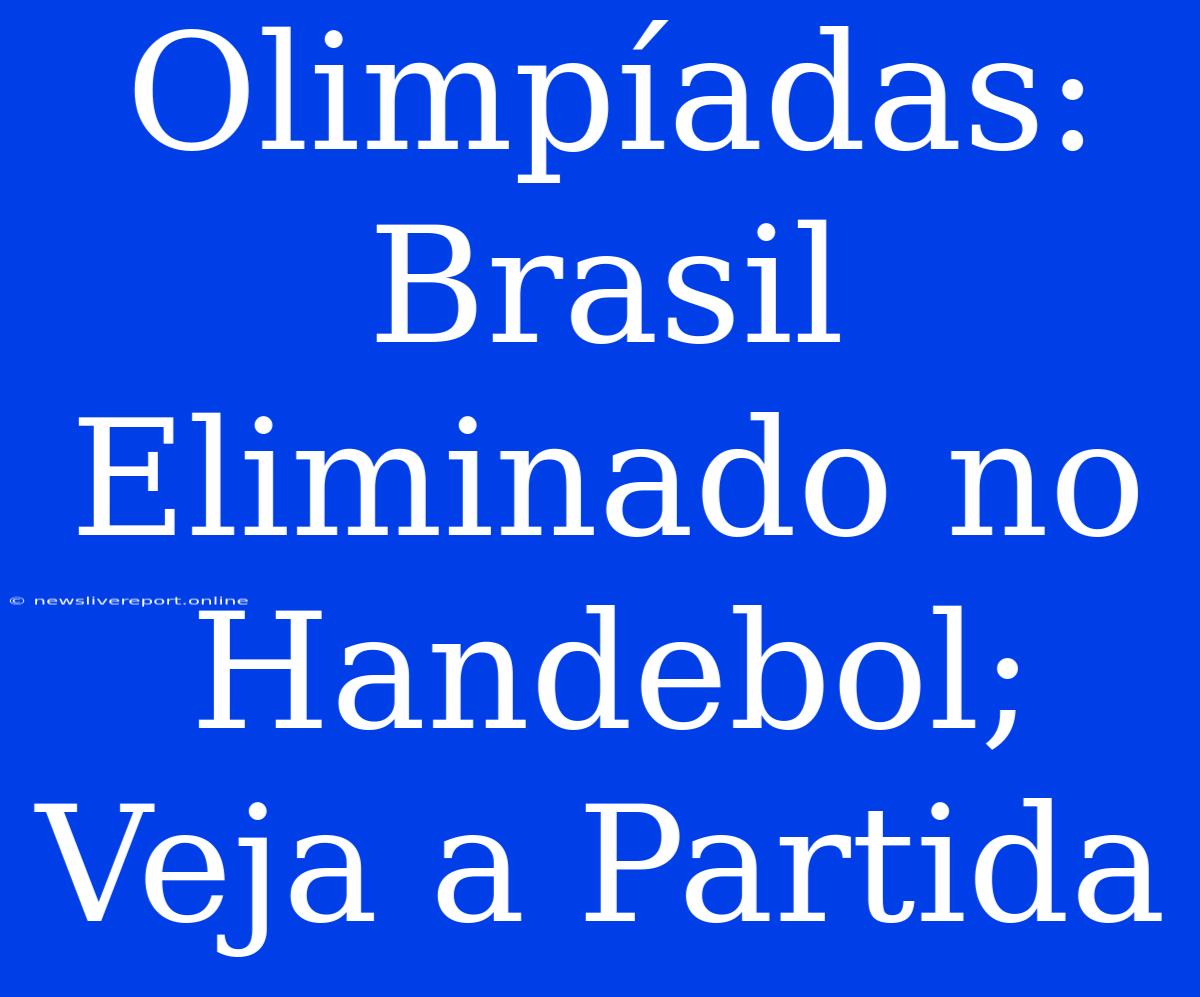 Olimpíadas: Brasil Eliminado No Handebol; Veja A Partida