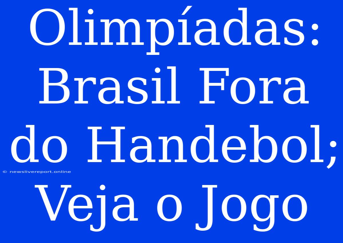 Olimpíadas: Brasil Fora Do Handebol; Veja O Jogo