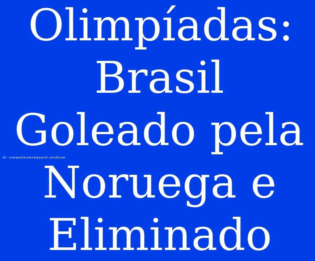 Olimpíadas: Brasil Goleado Pela Noruega E Eliminado