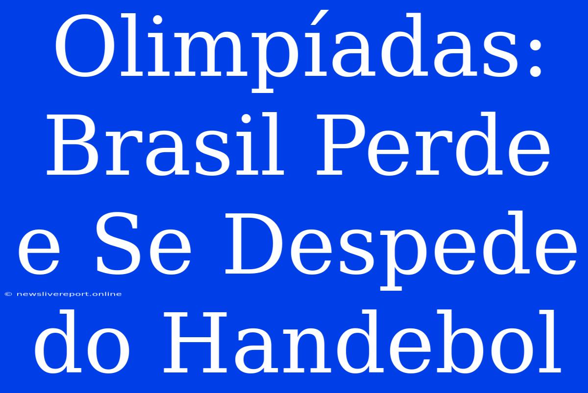 Olimpíadas: Brasil Perde E Se Despede Do Handebol