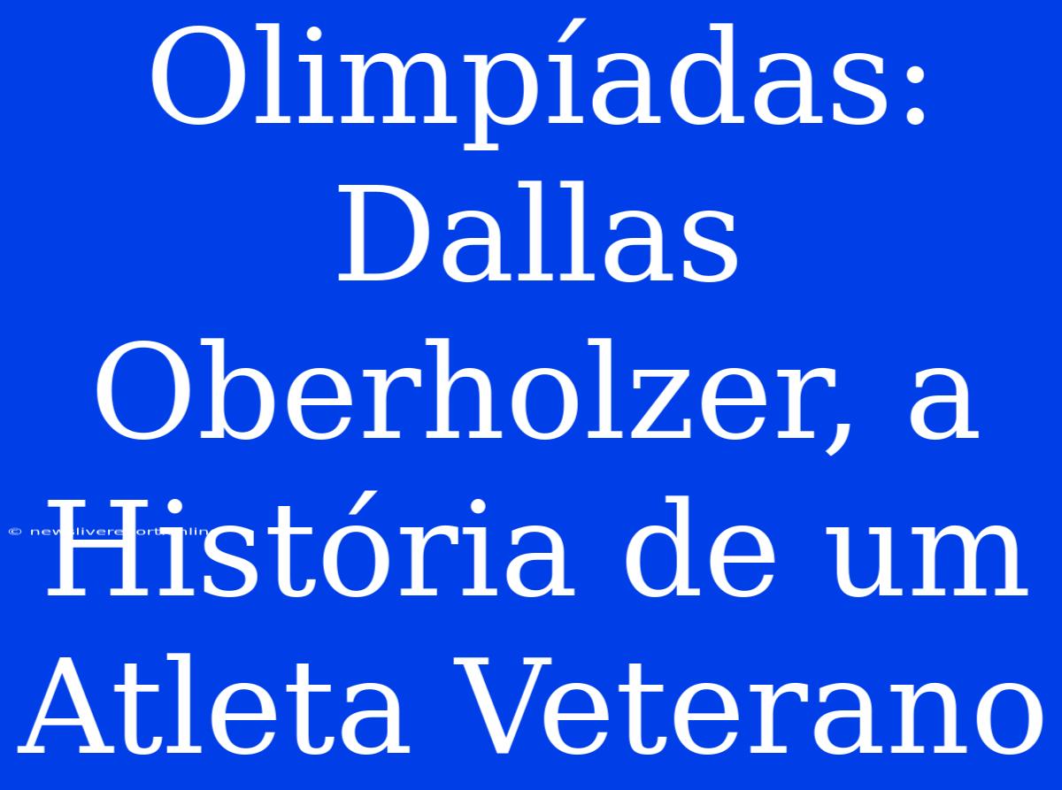 Olimpíadas: Dallas Oberholzer, A História De Um Atleta Veterano