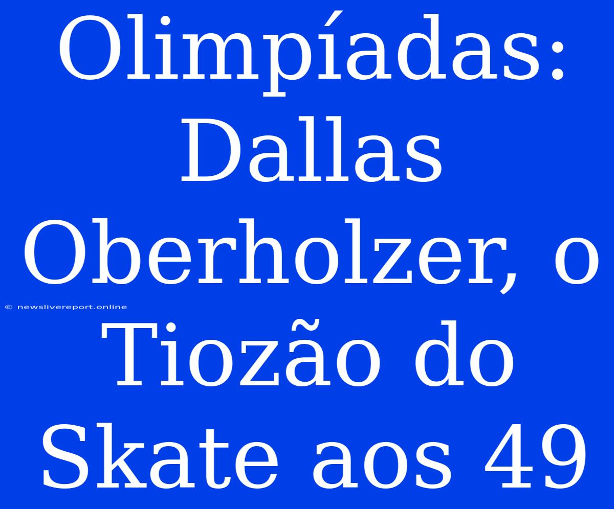 Olimpíadas: Dallas Oberholzer, O Tiozão Do Skate Aos 49