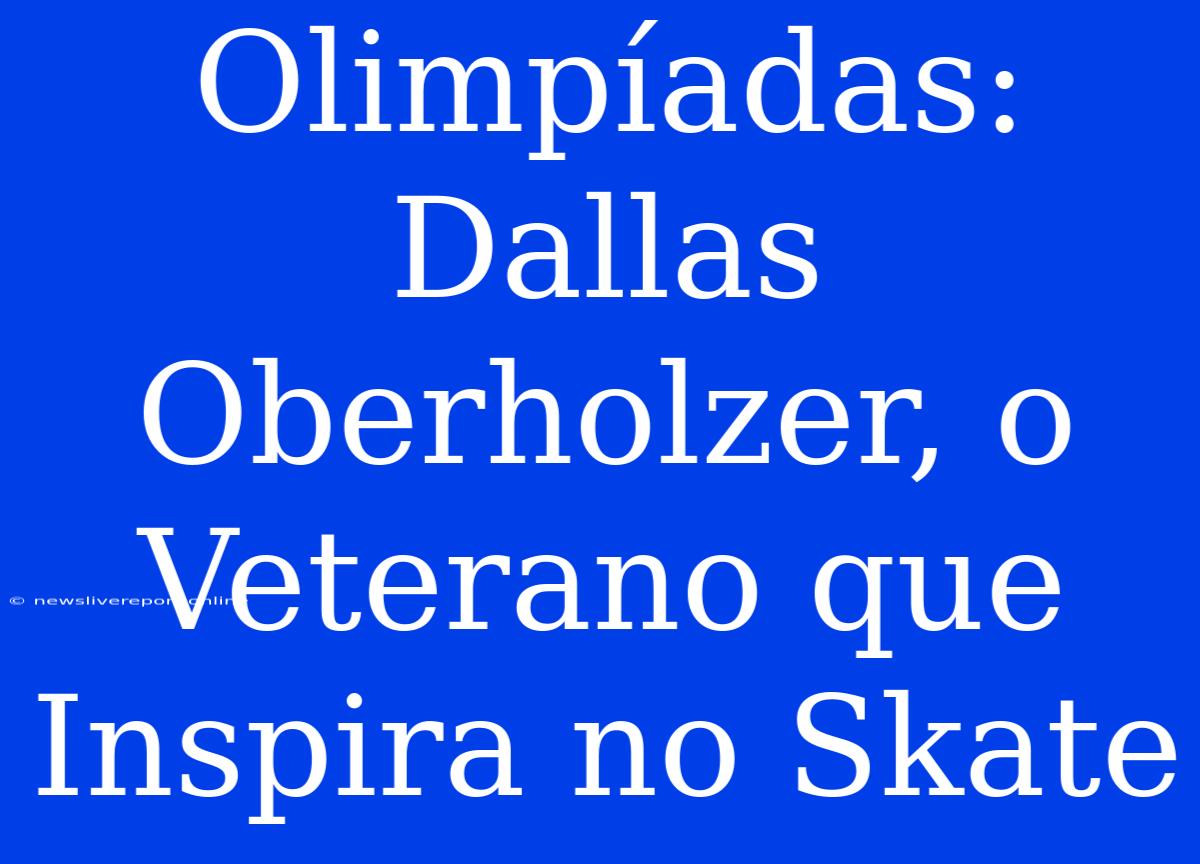 Olimpíadas: Dallas Oberholzer, O Veterano Que Inspira No Skate