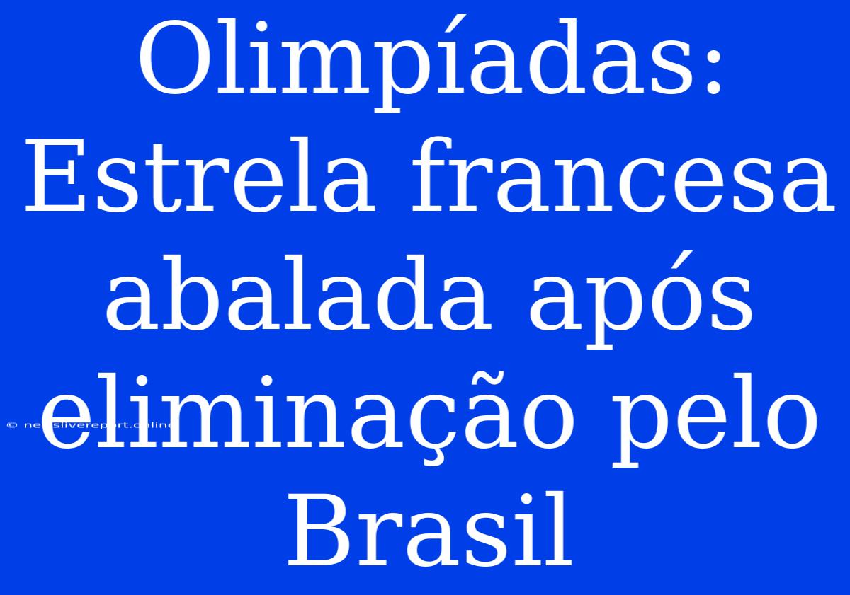 Olimpíadas: Estrela Francesa Abalada Após Eliminação Pelo Brasil