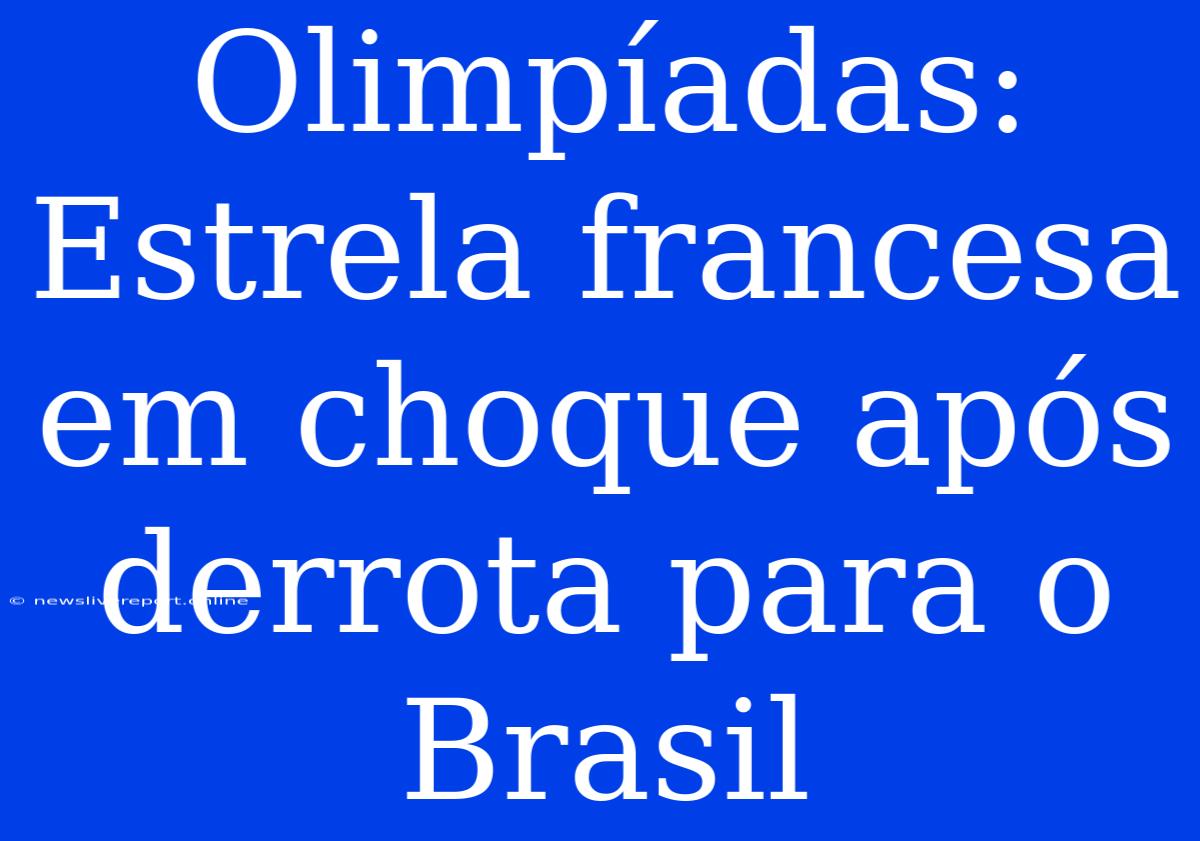 Olimpíadas: Estrela Francesa Em Choque Após Derrota Para O Brasil