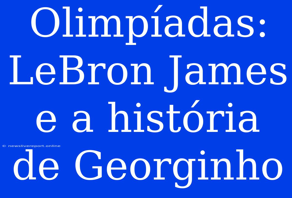 Olimpíadas: LeBron James E A História De Georginho