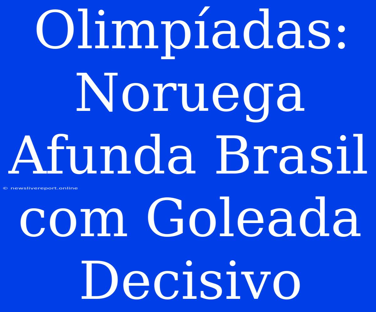 Olimpíadas: Noruega Afunda Brasil Com Goleada Decisivo