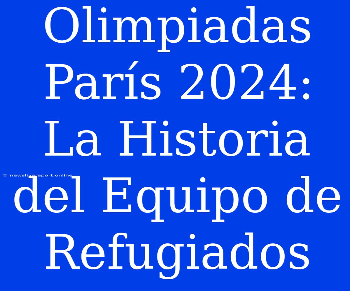 Olimpiadas París 2024: La Historia Del Equipo De Refugiados