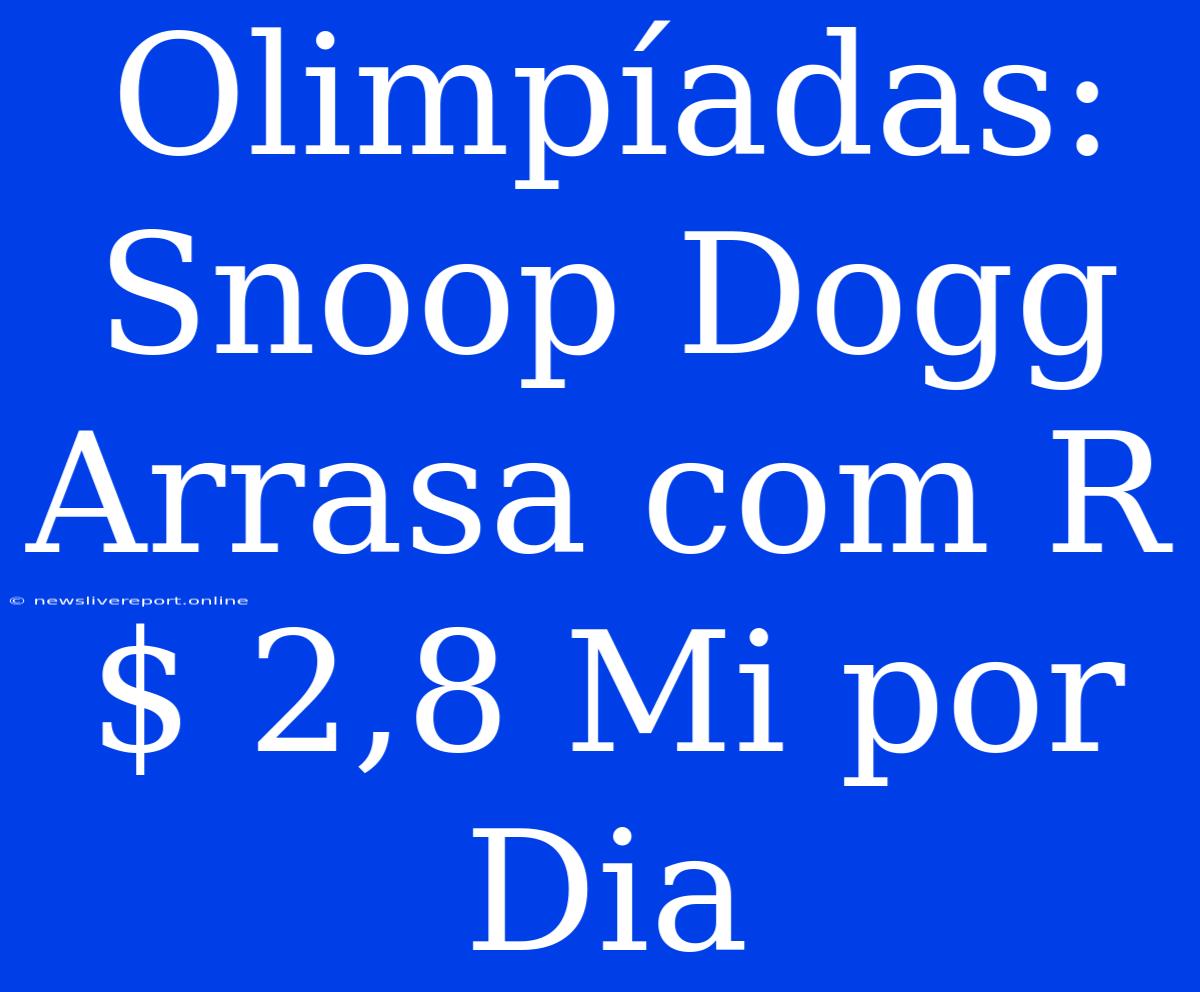 Olimpíadas: Snoop Dogg Arrasa Com R$ 2,8 Mi Por Dia