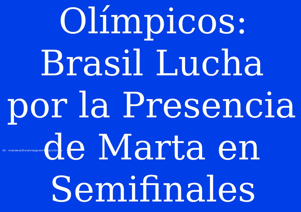 Olímpicos: Brasil Lucha Por La Presencia De Marta En Semifinales