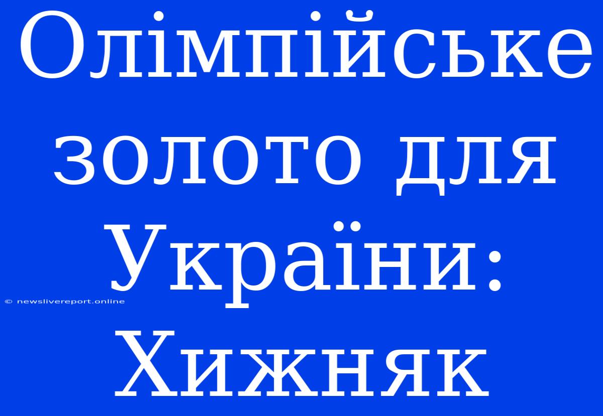 Олімпійське Золото Для України: Хижняк