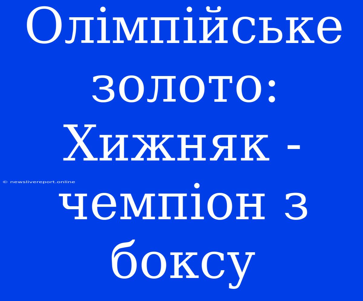 Олімпійське Золото: Хижняк - Чемпіон З Боксу