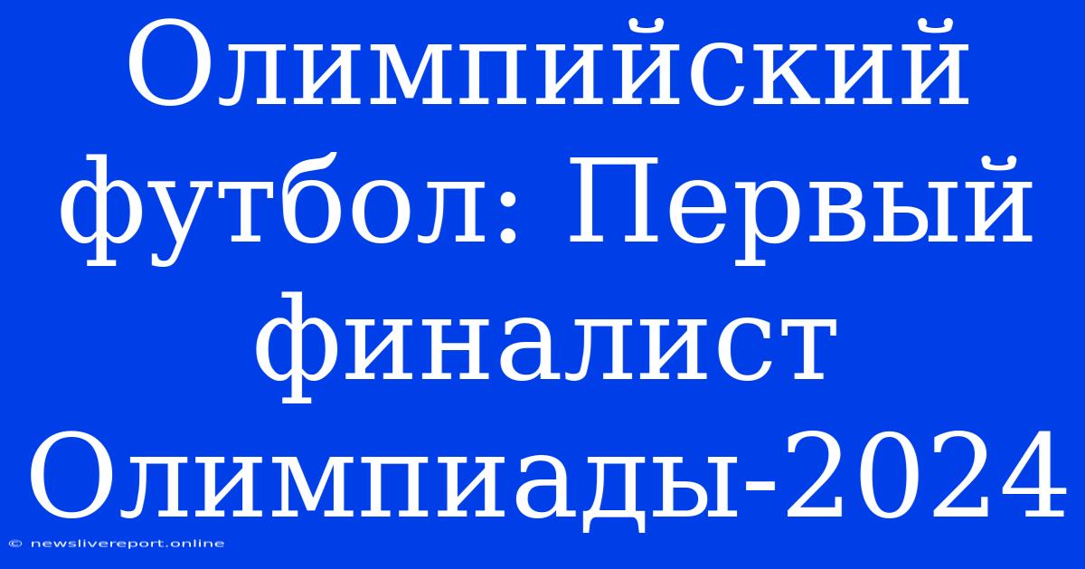 Олимпийский Футбол: Первый Финалист Олимпиады-2024