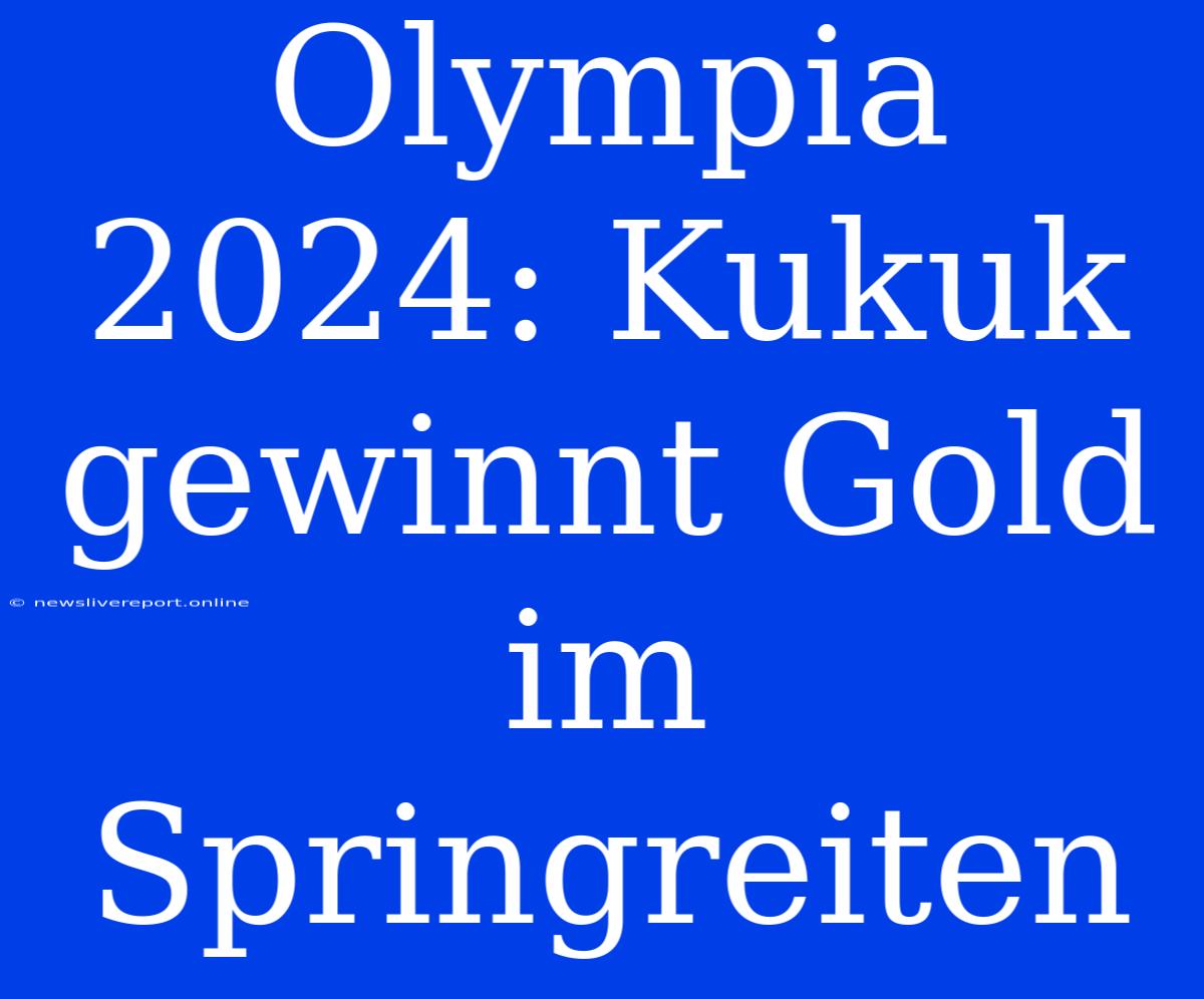 Olympia 2024: Kukuk Gewinnt Gold Im Springreiten