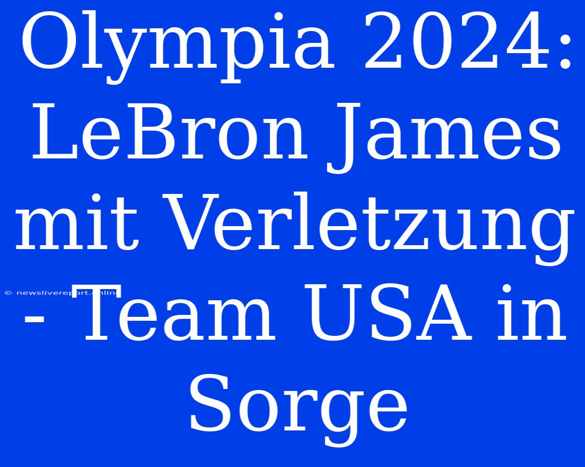 Olympia 2024: LeBron James Mit Verletzung - Team USA In Sorge