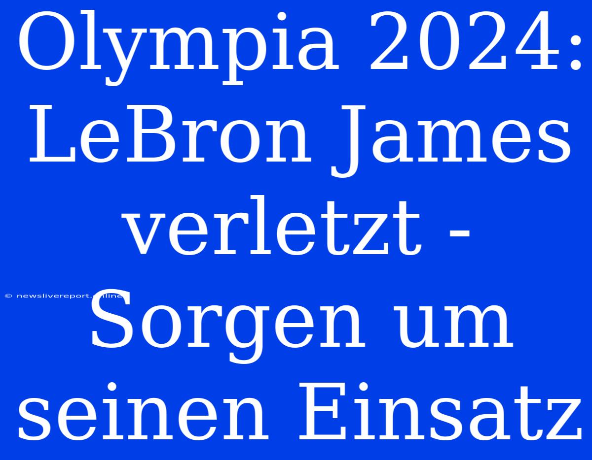 Olympia 2024: LeBron James Verletzt - Sorgen Um Seinen Einsatz