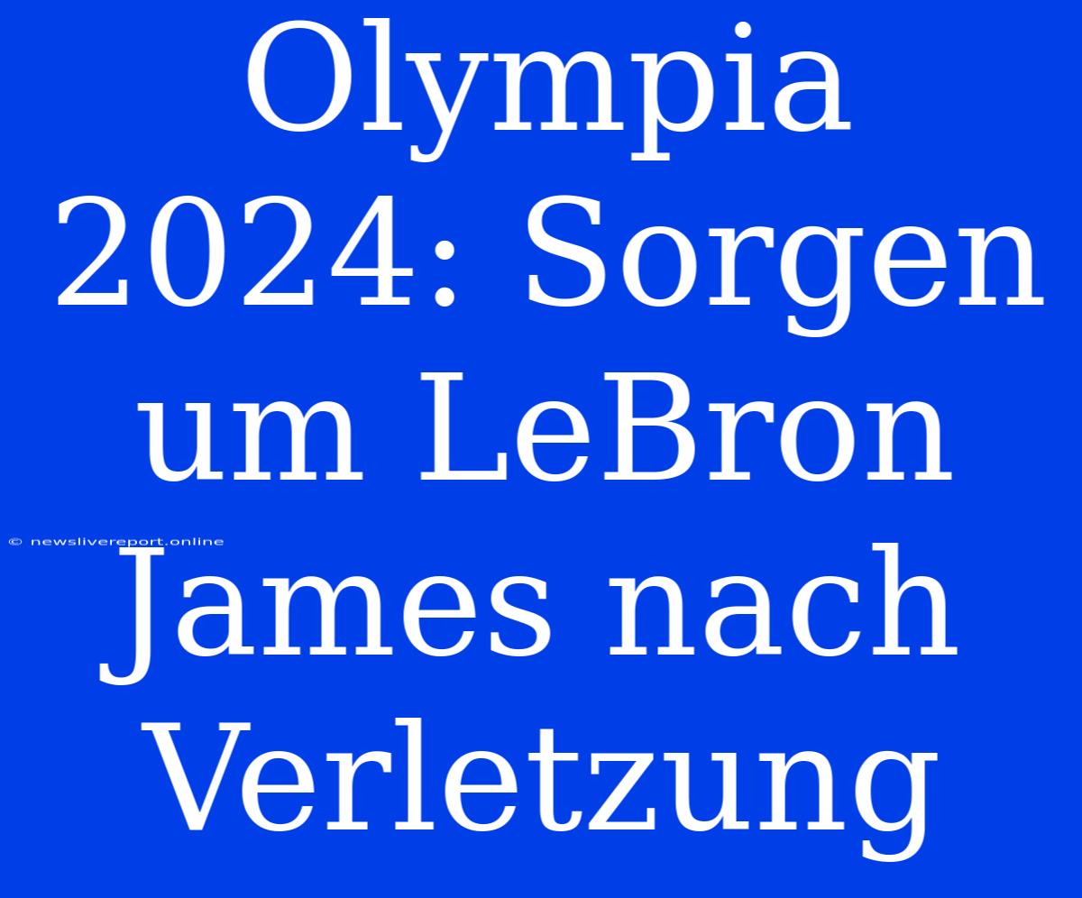 Olympia 2024: Sorgen Um LeBron James Nach Verletzung