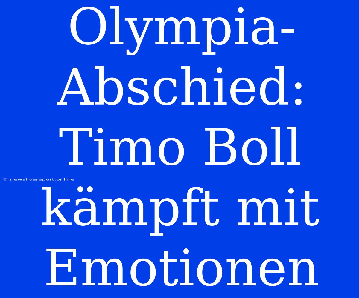 Olympia-Abschied: Timo Boll Kämpft Mit Emotionen