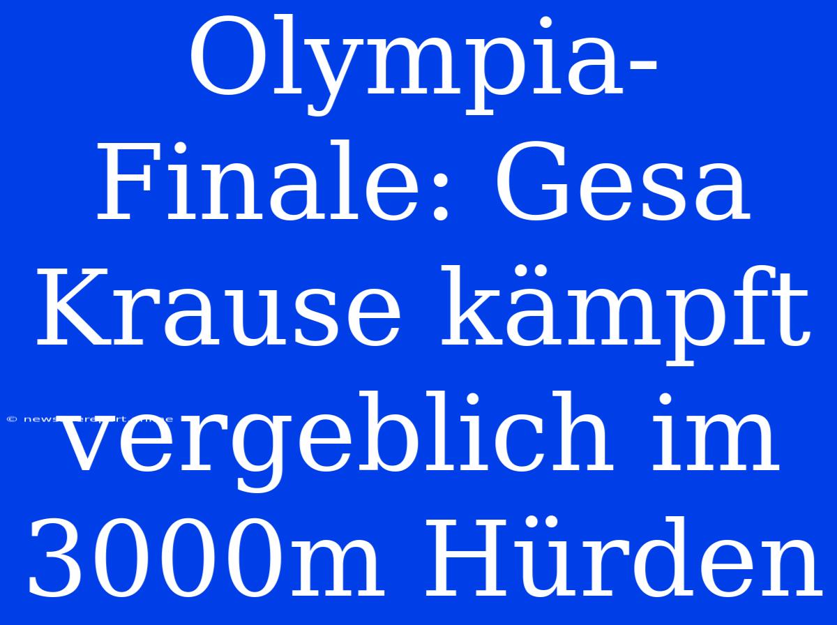 Olympia-Finale: Gesa Krause Kämpft Vergeblich Im 3000m Hürden