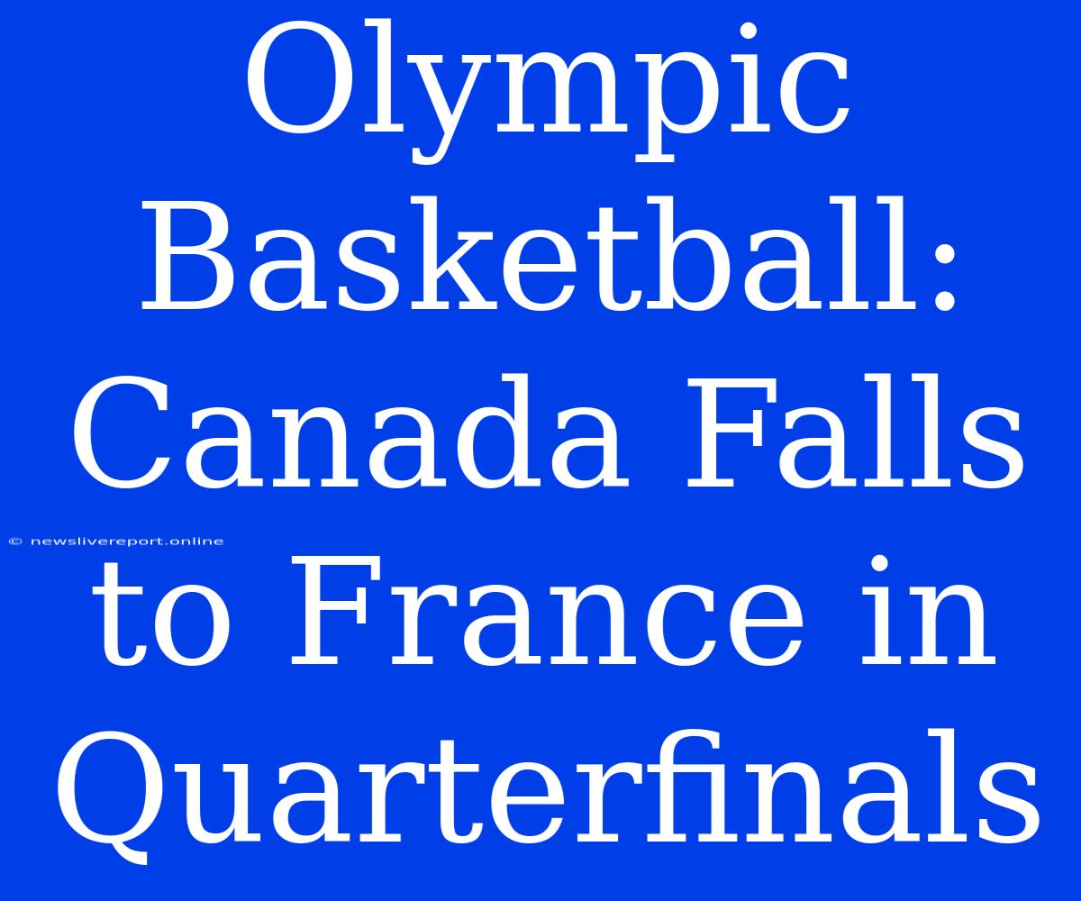 Olympic Basketball: Canada Falls To France In Quarterfinals