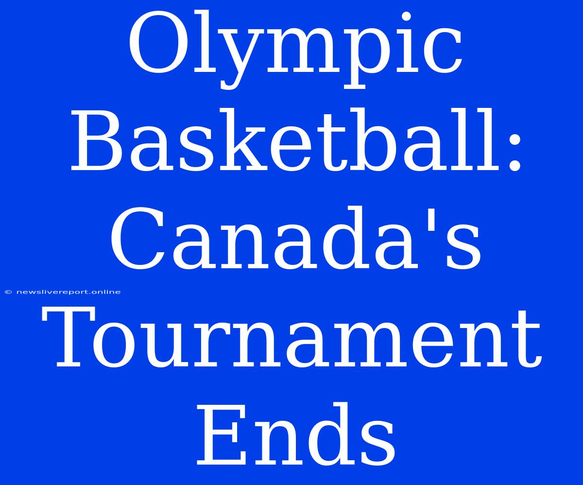 Olympic Basketball: Canada's Tournament Ends