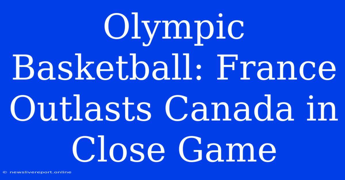 Olympic Basketball: France Outlasts Canada In Close Game