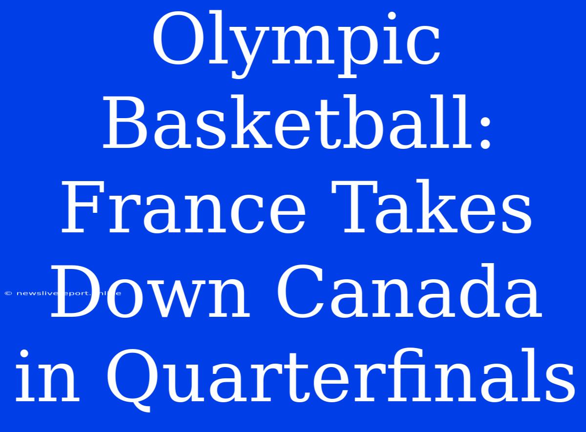 Olympic Basketball: France Takes Down Canada In Quarterfinals