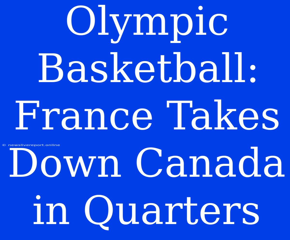 Olympic Basketball: France Takes Down Canada In Quarters