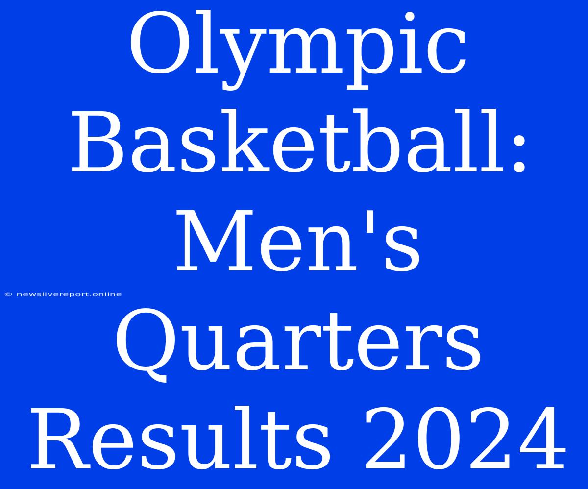 Olympic Basketball: Men's Quarters Results 2024