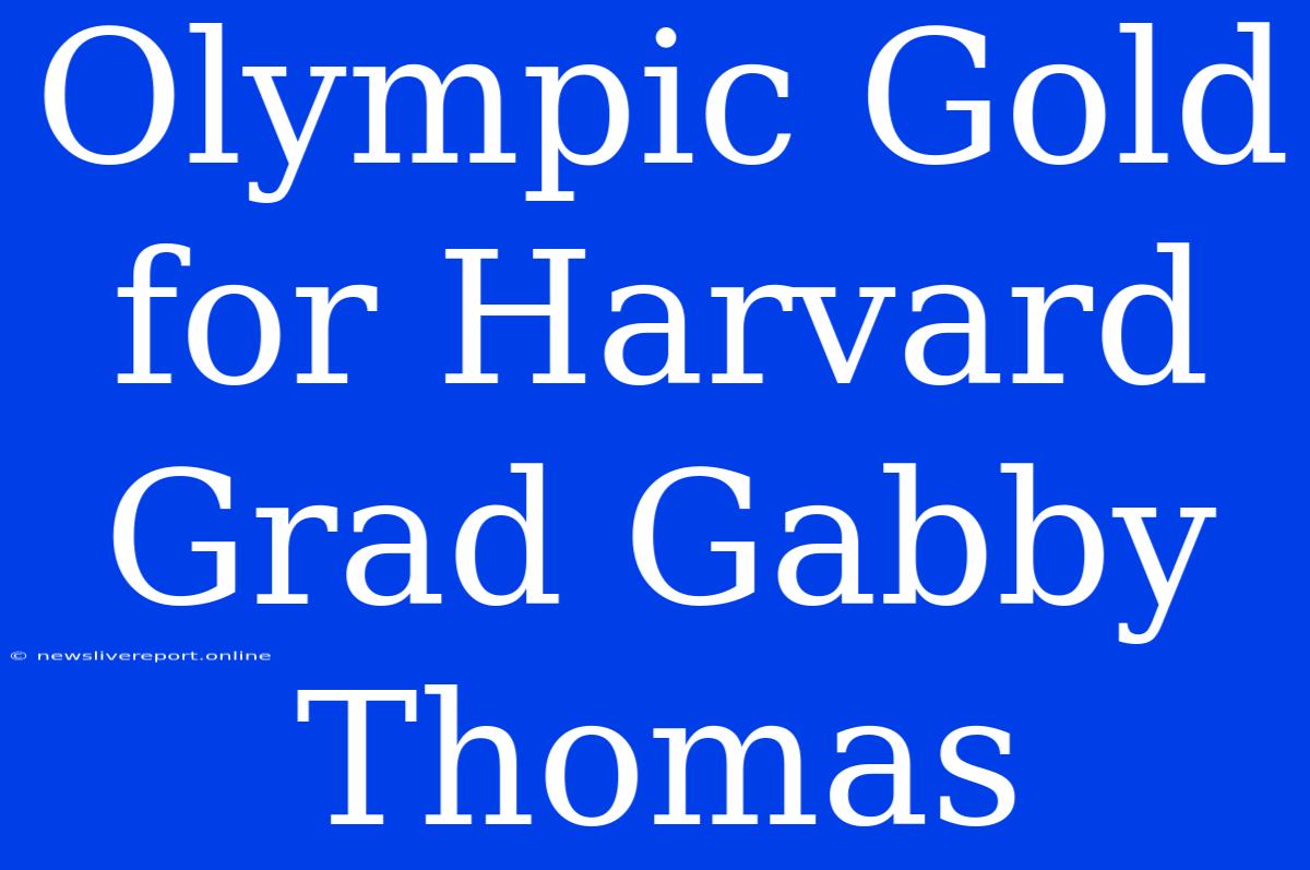 Olympic Gold For Harvard Grad Gabby Thomas