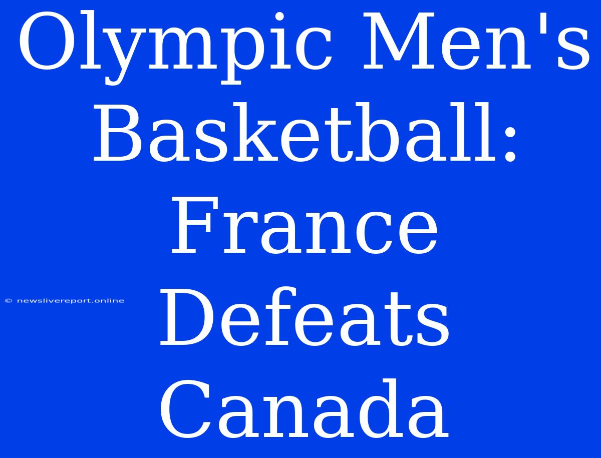 Olympic Men's Basketball: France Defeats Canada