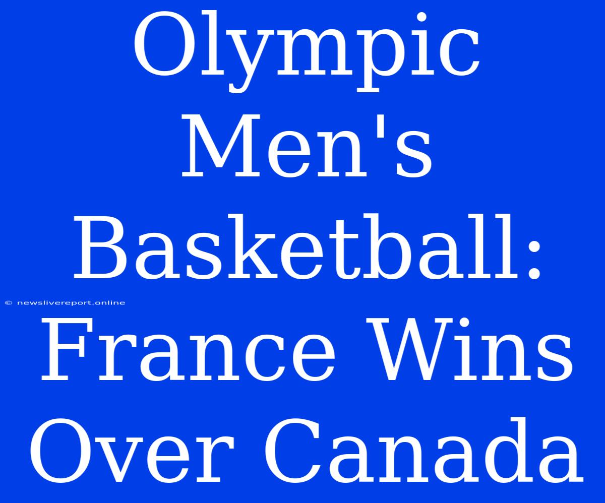 Olympic Men's Basketball: France Wins Over Canada