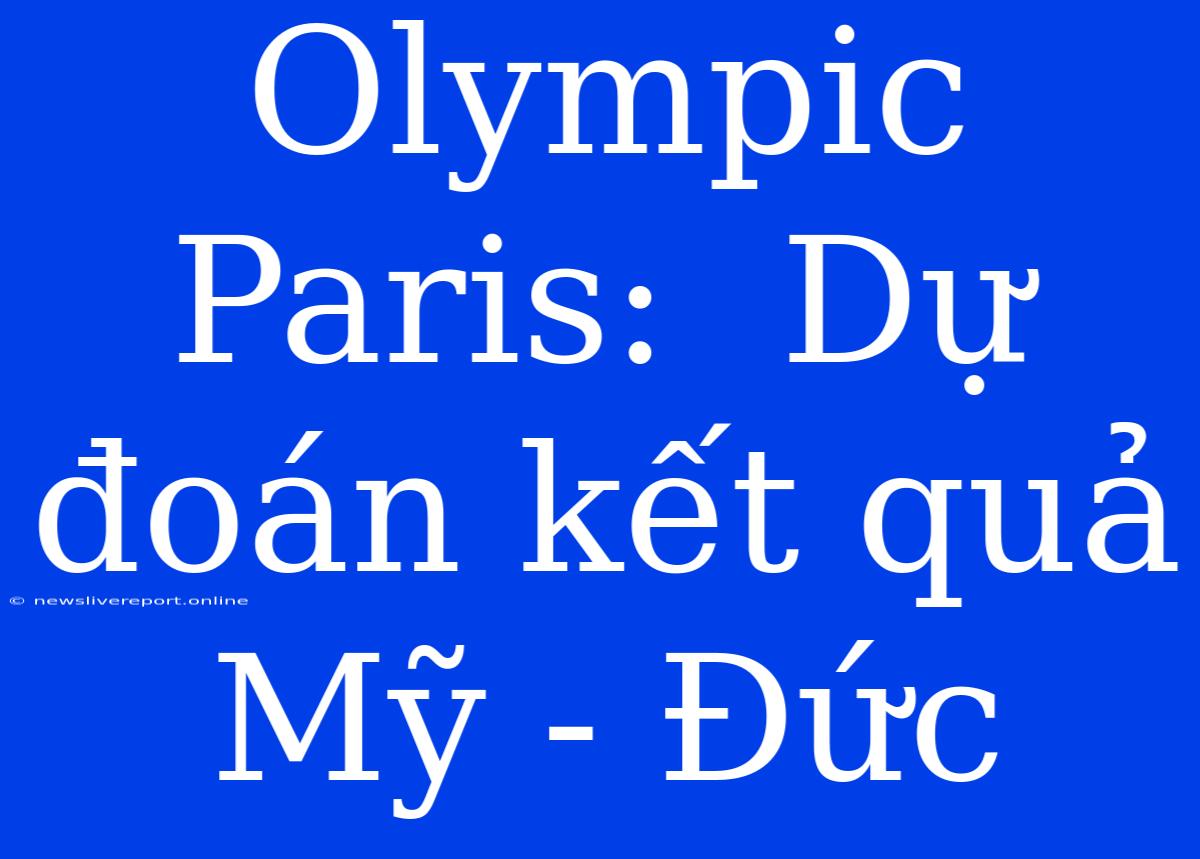 Olympic Paris:  Dự Đoán Kết Quả Mỹ - Đức