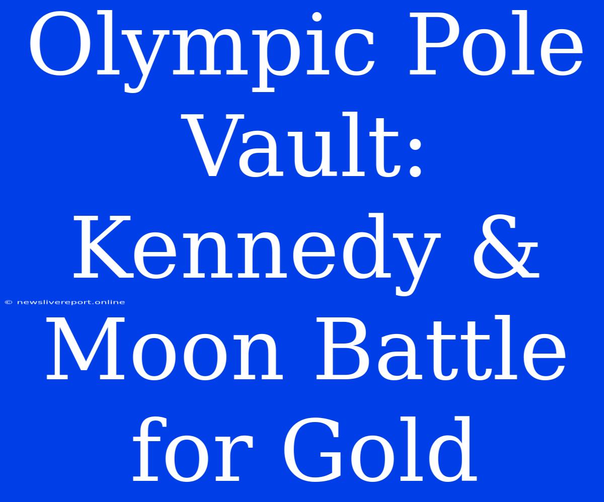 Olympic Pole Vault: Kennedy & Moon Battle For Gold