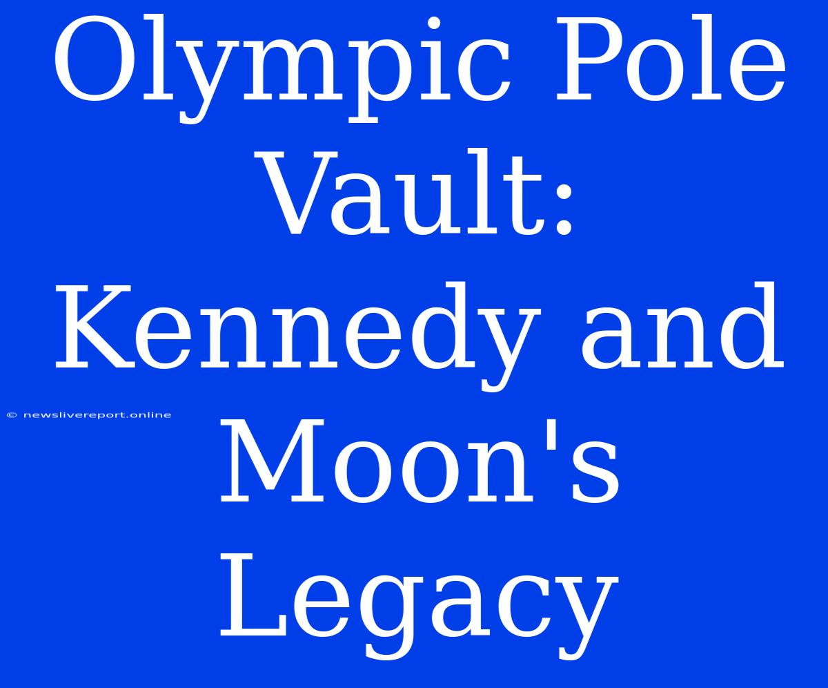 Olympic Pole Vault: Kennedy And Moon's Legacy