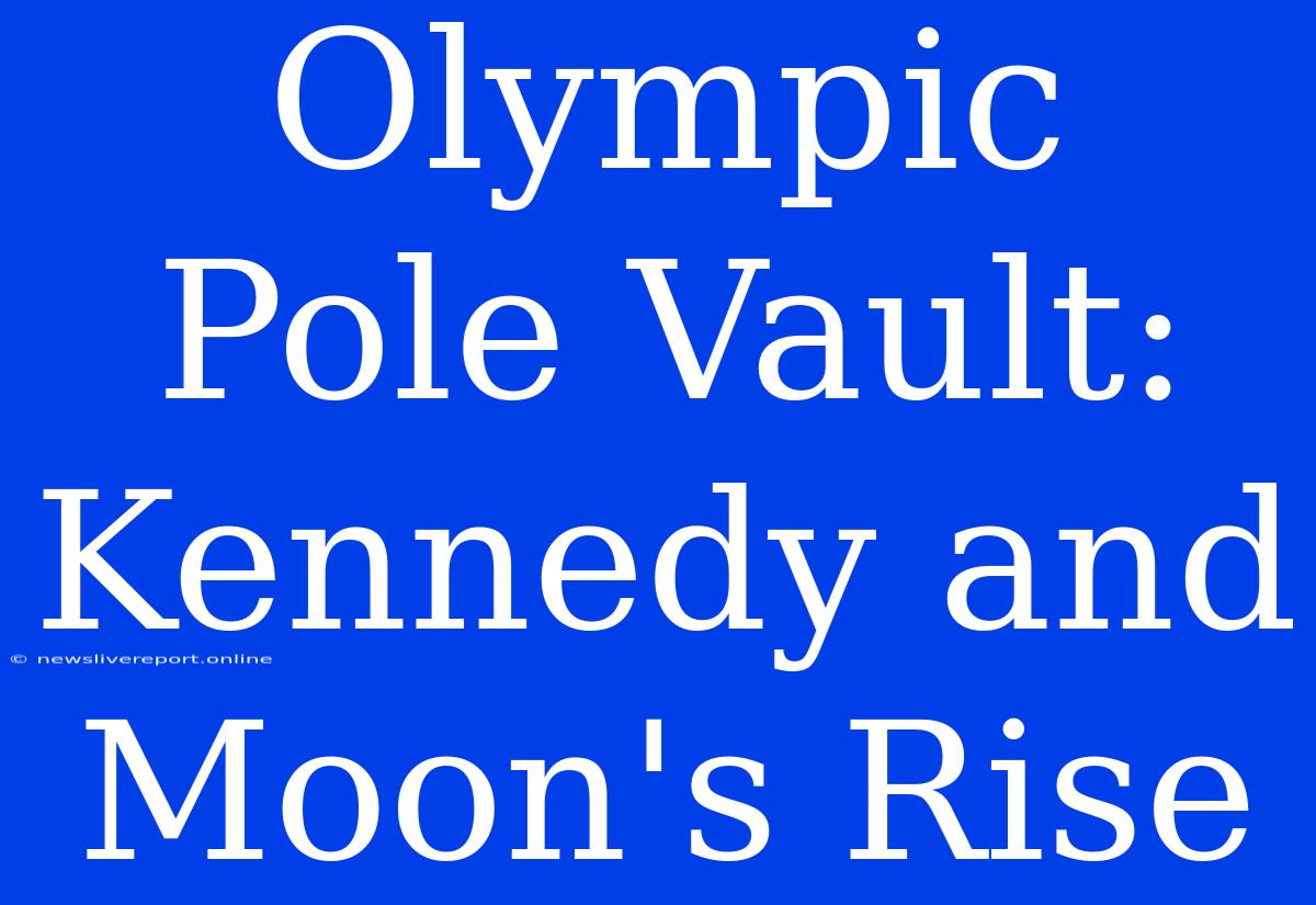 Olympic Pole Vault: Kennedy And Moon's Rise