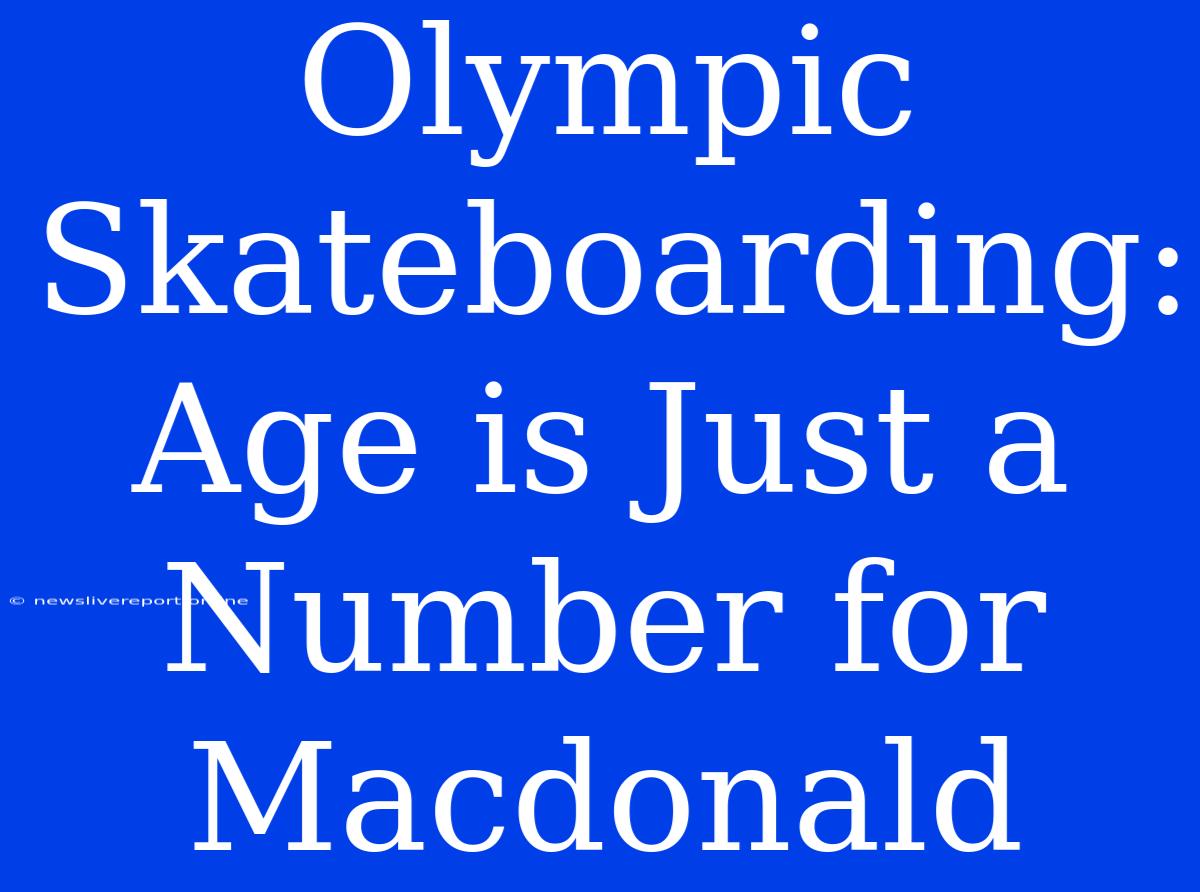 Olympic Skateboarding: Age Is Just A Number For Macdonald