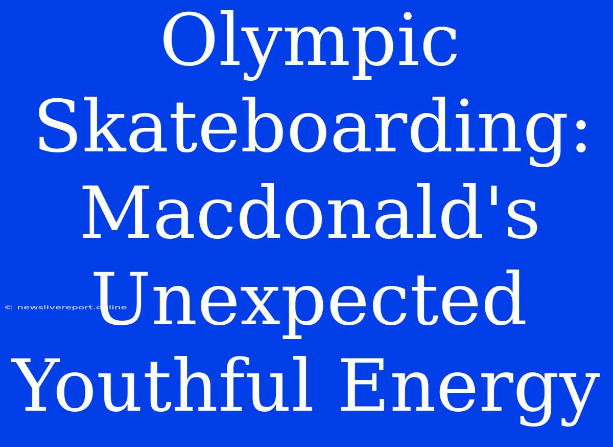 Olympic Skateboarding: Macdonald's Unexpected Youthful Energy