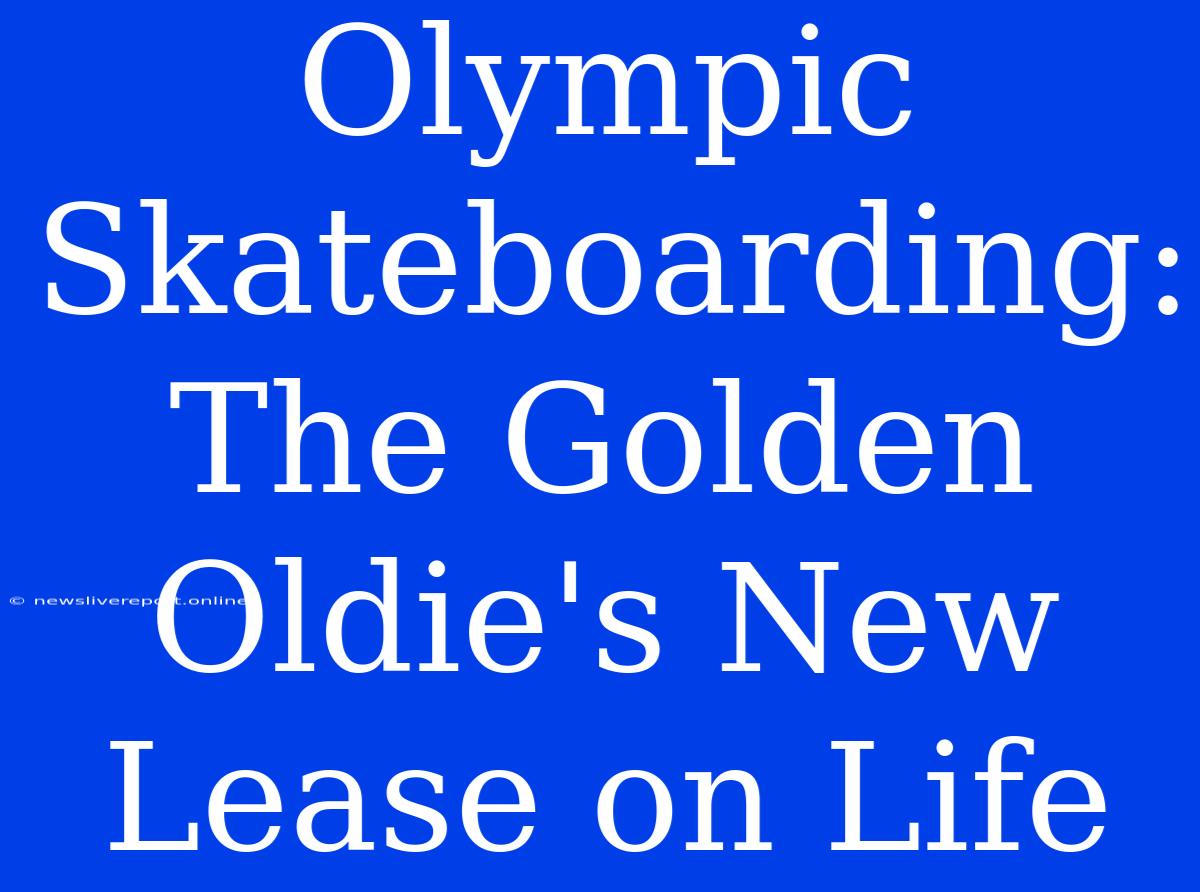 Olympic Skateboarding: The Golden Oldie's New Lease On Life